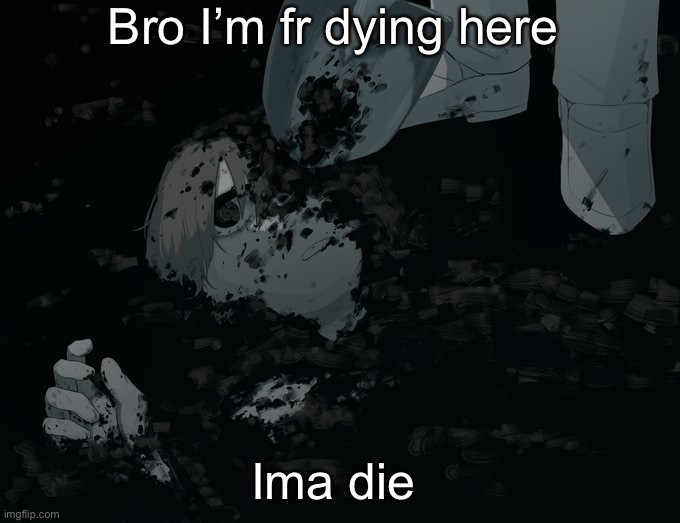 Avogado6 depression | Bro I’m fr dying here; Ima die | image tagged in avogado6 depression | made w/ Imgflip meme maker