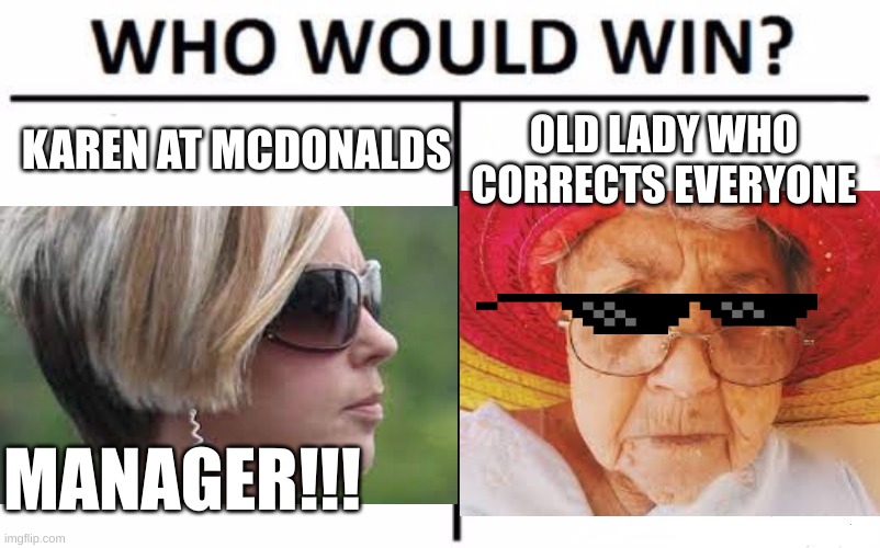 honestly the grandma would smoke everyone tbh | KAREN AT MCDONALDS; OLD LADY WHO CORRECTS EVERYONE; MANAGER!!! | image tagged in memes,funny,who would win,upvote,fyp | made w/ Imgflip meme maker