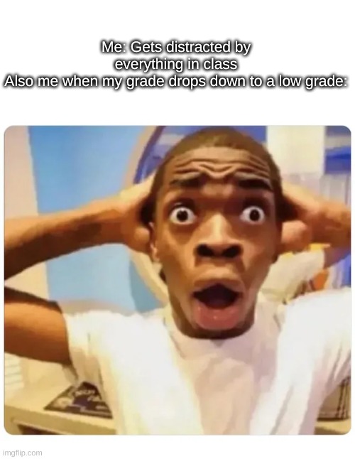 hmmm... wondered how that could have happened. | Me: Gets distracted by everything in class
Also me when my grade drops down to a low grade: | image tagged in black guy suprised,adhd,adhd meme | made w/ Imgflip meme maker