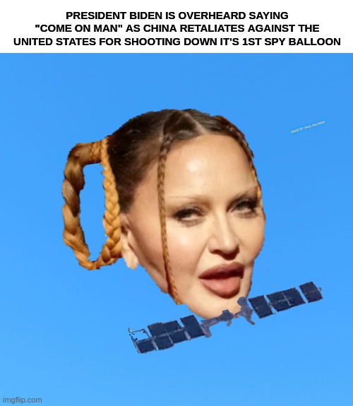 Madonna Unfiltered Chinese Spy Balloon last straw for the United States-WWIII Impending | PRESIDENT BIDEN IS OVERHEARD SAYING "COME ON MAN" AS CHINA RETALIATES AGAINST THE UNITED STATES FOR SHOOTING DOWN IT'S 1ST SPY BALLOON; MEME BY: PAUL PALMIERI | image tagged in chinese spy balloon,madonna,madonna grammys,funny memes,plastic surgery,hilarious memes | made w/ Imgflip meme maker