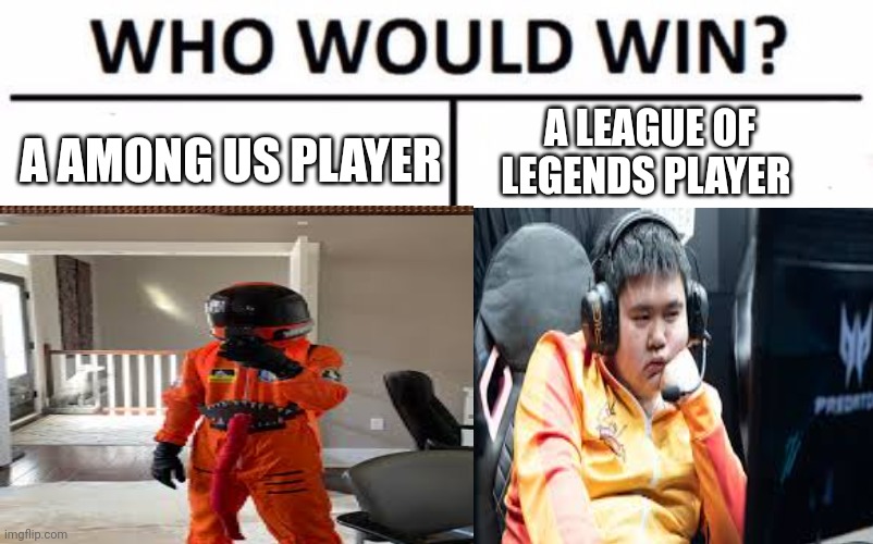 Meme | A AMONG US PLAYER; A LEAGUE OF LEGENDS PLAYER | image tagged in memes,funny memes | made w/ Imgflip meme maker
