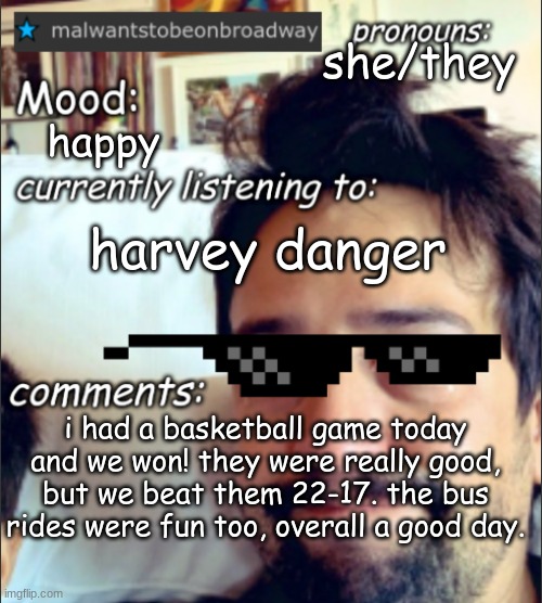 im excited for my next game on wednesday | she/they; happy; harvey danger; i had a basketball game today and we won! they were really good, but we beat them 22-17. the bus rides were fun too, overall a good day. | image tagged in malwantstobeonbroadway's template | made w/ Imgflip meme maker
