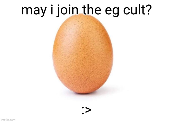 pls | may i join the eg cult? :> | image tagged in eggbert,eg | made w/ Imgflip meme maker