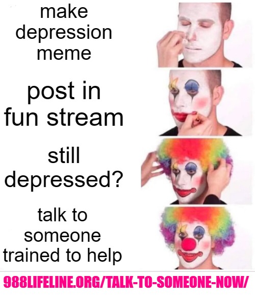 Clown Applying Makeup Meme | make depression meme post in fun stream still depressed? talk to someone trained to help 988LIFELINE.ORG/TALK-TO-SOMEONE-NOW/ | image tagged in memes,clown applying makeup | made w/ Imgflip meme maker