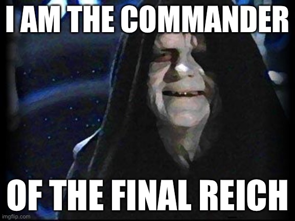 first-final order, third to final reich | I AM THE COMMANDER; OF THE FINAL REICH | image tagged in emperor palpatine | made w/ Imgflip meme maker