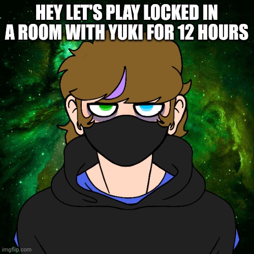 Rp | HEY LET'S PLAY LOCKED IN A ROOM WITH YUKI FOR 12 HOURS | image tagged in roleplaying | made w/ Imgflip meme maker