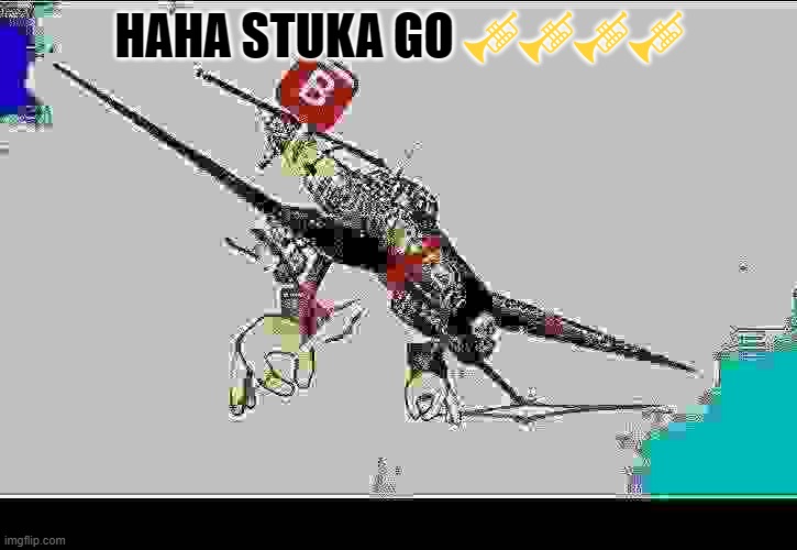 stuka angry | HAHA STUKA GO ???? | image tagged in stuka angry | made w/ Imgflip meme maker