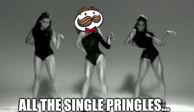 Single Pringles | ALL THE SINGLE PRINGLES... | image tagged in single ladies | made w/ Imgflip meme maker