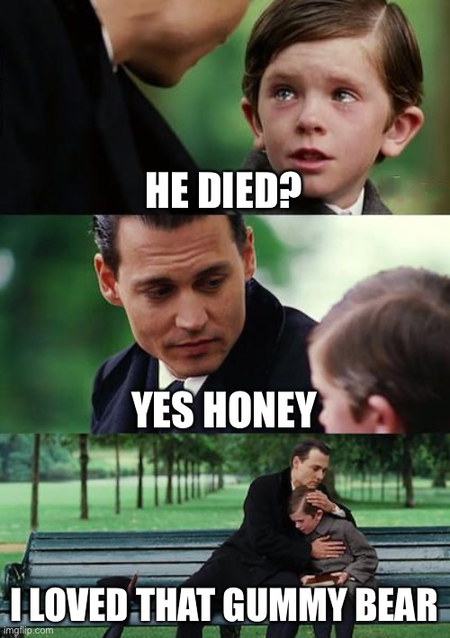 Finding Neverland Meme | HE DIED? YES HONEY; I LOVED THAT GUMMY BEAR | image tagged in memes,finding neverland | made w/ Imgflip meme maker