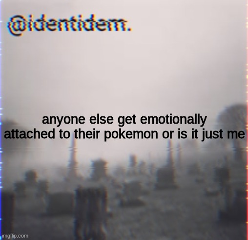 kjhb | anyone else get emotionally attached to their pokemon or is it just me | made w/ Imgflip meme maker