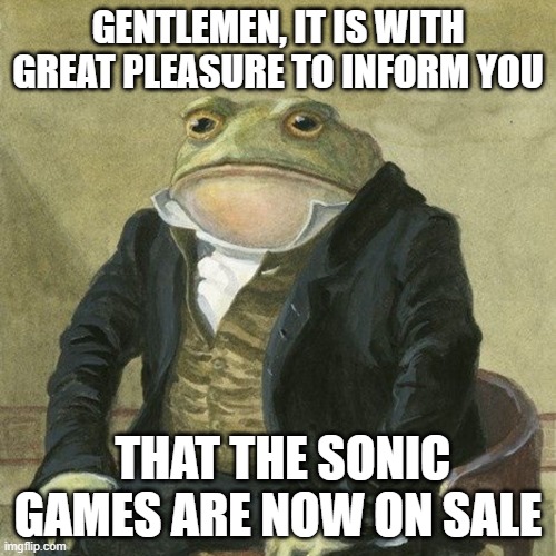 Hell yea! | GENTLEMEN, IT IS WITH GREAT PLEASURE TO INFORM YOU; THAT THE SONIC GAMES ARE NOW ON SALE | image tagged in gentlemen it is with great pleasure to inform you that,sonic the hedgehog,steam,sales | made w/ Imgflip meme maker