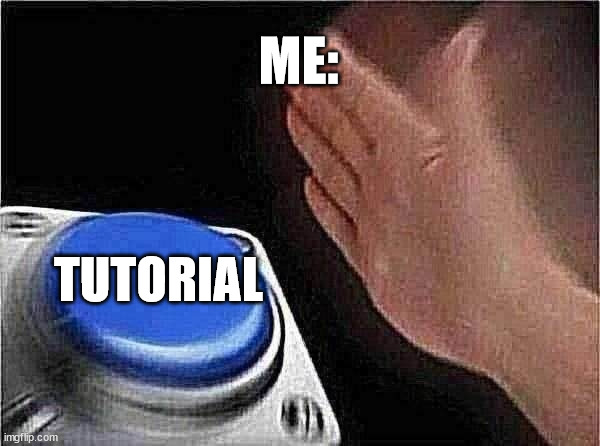 tutorials got me like: | ME:; TUTORIAL | image tagged in memes,blank nut button | made w/ Imgflip meme maker