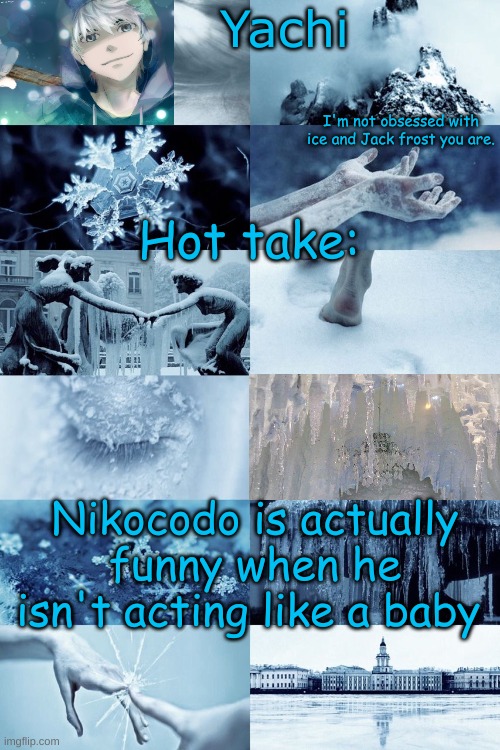 ye | Hot take:; Nikocodo is actually funny when he isn't acting like a baby | image tagged in yachi's jack frost temp | made w/ Imgflip meme maker