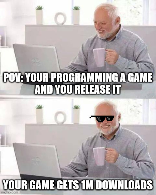 POV: Your Programming | POV: YOUR PROGRAMMING A GAME
AND YOU RELEASE IT; YOUR GAME GETS 1M DOWNLOADS | image tagged in memes,hide the pain harold | made w/ Imgflip meme maker