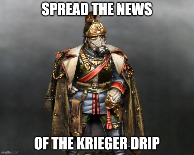 Krieger drip | SPREAD THE NEWS; OF THE KRIEGER DRIP | image tagged in krieger drip | made w/ Imgflip meme maker