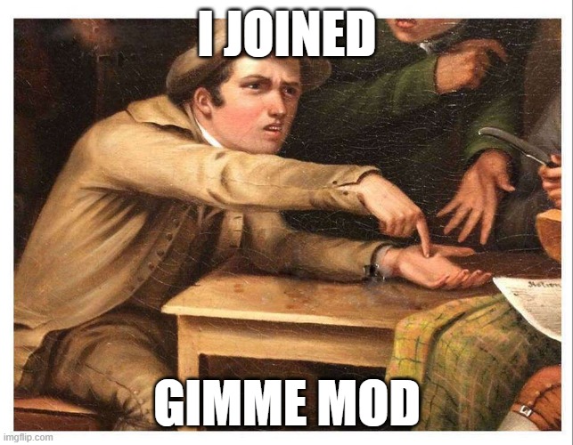 give me | I JOINED; GIMME MOD | image tagged in give me | made w/ Imgflip meme maker