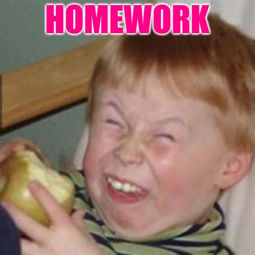 laughing kid | HOMEWORK | image tagged in laughing kid | made w/ Imgflip meme maker