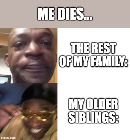 Yep... This will happen if I die | ME DIES... THE REST OF MY FAMILY:; MY OLDER SIBLINGS: | image tagged in black guy crying and black guy laughing | made w/ Imgflip meme maker