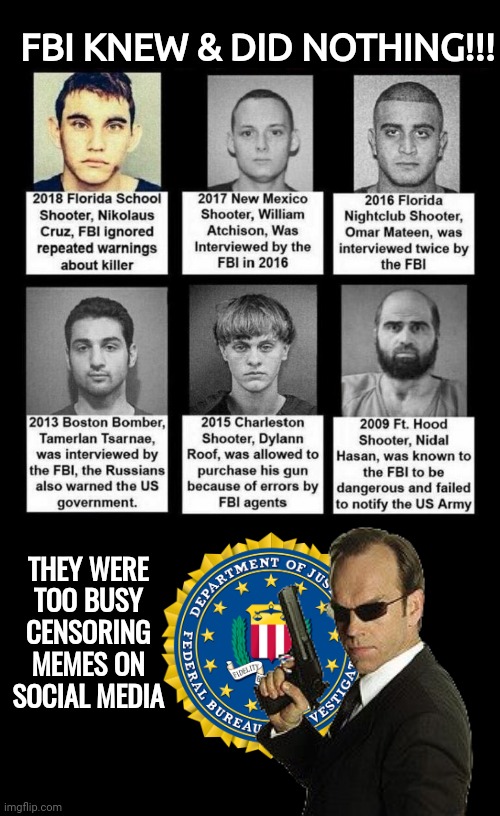 FBI knew about killers did nothing | FBI KNEW & DID NOTHING!!! THEY WERE TOO BUSY CENSORING MEMES ON SOCIAL MEDIA | image tagged in fbi | made w/ Imgflip meme maker