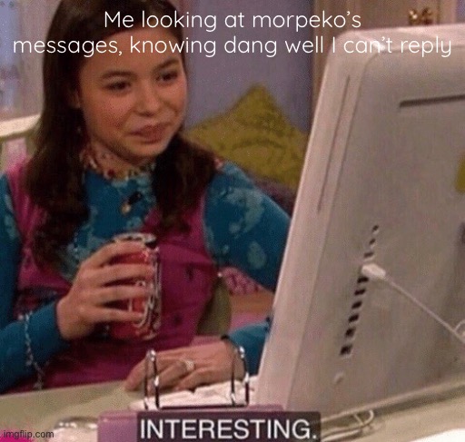 LOL | Me looking at morpeko’s messages, knowing dang well I can’t reply | image tagged in icarly interesting | made w/ Imgflip meme maker