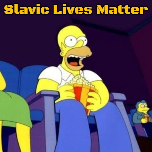 Homer eating popcorn | Slavic Lives Matter | image tagged in homer eating popcorn,slavic | made w/ Imgflip meme maker