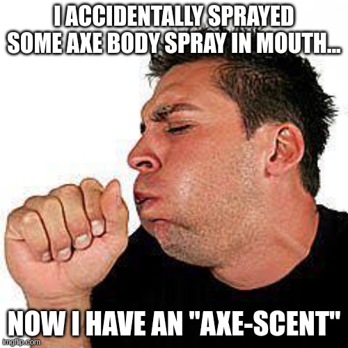 lol | I ACCIDENTALLY SPRAYED SOME AXE BODY SPRAY IN MOUTH... NOW I HAVE AN "AXE-SCENT" | image tagged in coughing guy,dad joke | made w/ Imgflip meme maker