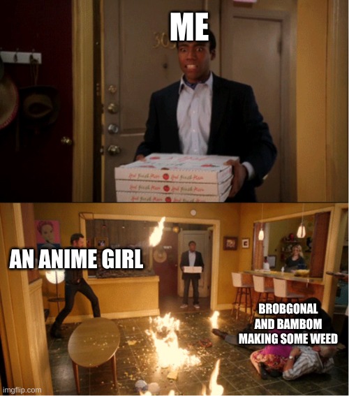 final meme | ME; AN ANIME GIRL; BROBGONAL AND BAMBOM MAKING SOME WEED | image tagged in chaos pizza,doki doki literature club,memes,dave and bambi | made w/ Imgflip meme maker