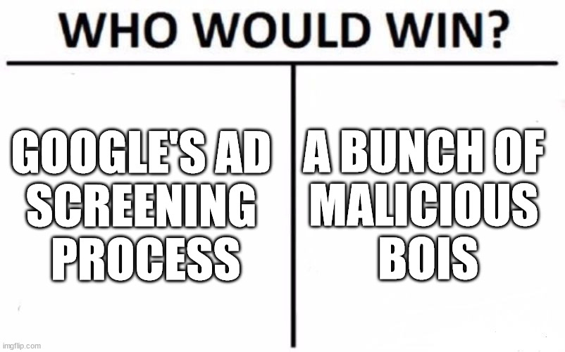 As if we needed more reasons not to click on ads | GOOGLE'S AD 
SCREENING 
PROCESS; A BUNCH OF 
MALICIOUS 
BOIS | image tagged in memes,who would win | made w/ Imgflip meme maker