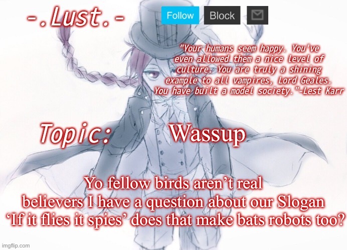 Lust's Lest Karr Template | Wassup; Yo fellow birds aren’t real believers I have a question about our Slogan

 ‘If it flies it spies’ does that make bats robots too? | image tagged in lust's lest karr template | made w/ Imgflip meme maker