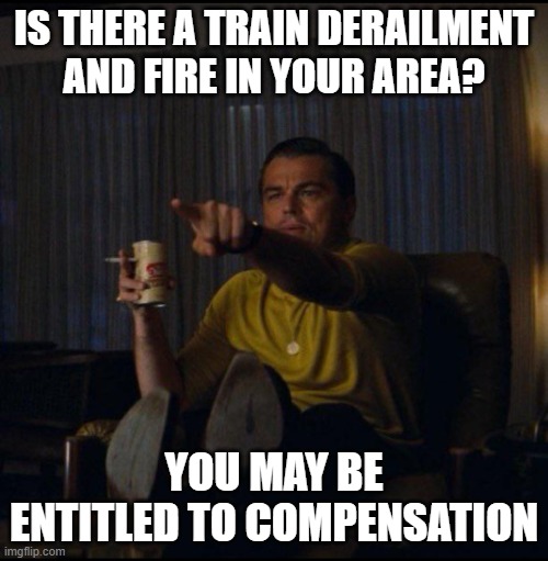 Class action | IS THERE A TRAIN DERAILMENT AND FIRE IN YOUR AREA? YOU MAY BE ENTITLED TO COMPENSATION | image tagged in leonardo dicaprio pointing | made w/ Imgflip meme maker