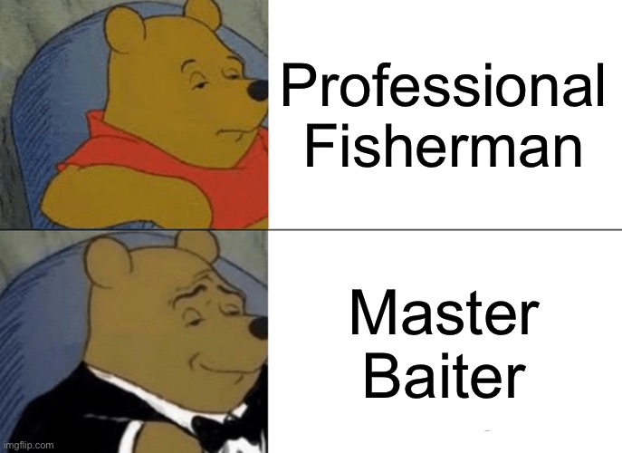 Tuxedo Winnie The Pooh | Professional Fisherman; Master Baiter | image tagged in memes,tuxedo winnie the pooh | made w/ Imgflip meme maker