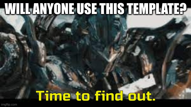 search optimus time to find out | WILL ANYONE USE THIS TEMPLATE? | image tagged in optimus time to find out | made w/ Imgflip meme maker