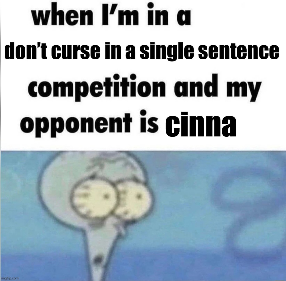 whe i'm in a competition and my opponent is | don’t curse in a single sentence cinna | image tagged in whe i'm in a competition and my opponent is | made w/ Imgflip meme maker