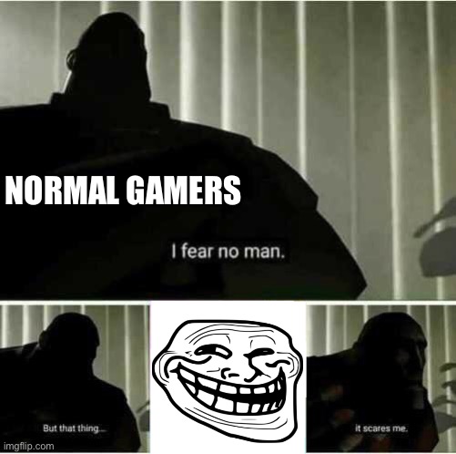 You’ve…. Been… trolled! | NORMAL GAMERS | image tagged in i fear no man,troll | made w/ Imgflip meme maker