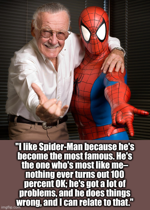 "I like Spider-Man because he's
become the most famous. He's
the one who's most like me–
nothing ever turns out 100
percent OK; he's got a lot of
problems, and he does things
wrong, and I can relate to that." | made w/ Imgflip meme maker