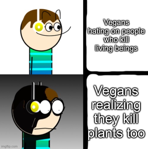 Chase2006 reaction | Vegans hating on people who kill living beings; Vegans realizing they kill plants too | image tagged in chase2006 reaction | made w/ Imgflip meme maker