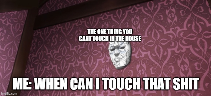 when can i touch that shit | THE ONE THING YOU CANT TOUCH IN THE HOUSE; ME: WHEN CAN I TOUCH THAT SHIT | image tagged in tempting mask | made w/ Imgflip meme maker