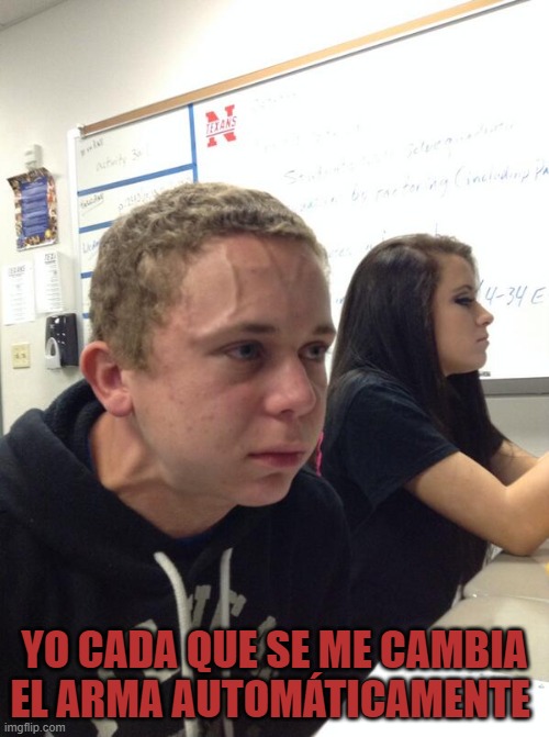 Hold fart | YO CADA QUE SE ME CAMBIA EL ARMA AUTOMÁTICAMENTE | image tagged in hold fart | made w/ Imgflip meme maker