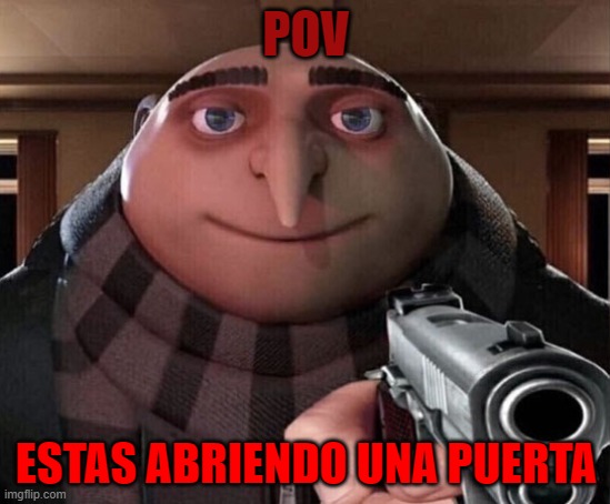 Gru Gun | POV; ESTAS ABRIENDO UNA PUERTA | image tagged in gru gun | made w/ Imgflip meme maker