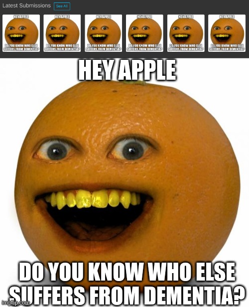 HEY APPLE; DO YOU KNOW WHO ELSE SUFFERS FROM DEMENTIA? | image tagged in annoying orange | made w/ Imgflip meme maker
