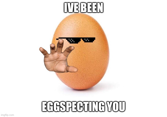 Eggbert | IVE BEEN; EGGSPECTING YOU | image tagged in eggbert | made w/ Imgflip meme maker