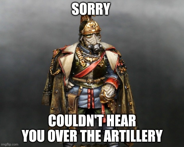 I can’t read or write much, only what you said, and this explanation about how I can’t read or write. | SORRY; COULDN'T HEAR YOU OVER THE ARTILLERY | image tagged in krieger drip | made w/ Imgflip meme maker