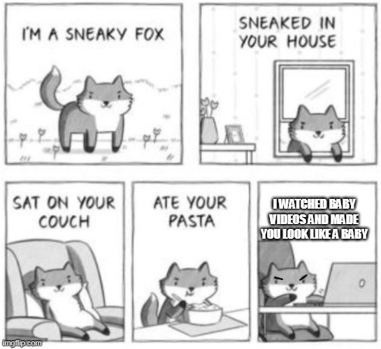 Sneaky fox | I WATCHED BABY VIDEOS AND MADE YOU LOOK LIKE A BABY | image tagged in sneaky fox | made w/ Imgflip meme maker