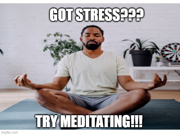 GOT STRESS??? TRY MEDITATING!!! | made w/ Imgflip meme maker