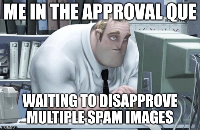 Tired Mr. Incredible | ME IN THE APPROVAL QUE; WAITING TO DISAPPROVE MULTIPLE SPAM IMAGES | image tagged in tired mr incredible | made w/ Imgflip meme maker