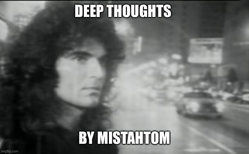 Deep Thoughts By Geno Vanelli | DEEP THOUGHTS; BY MISTAHTOM | image tagged in deep thoughts by geno vanelli | made w/ Imgflip meme maker