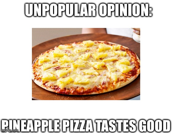 I actually like it | UNPOPULAR OPINION:; PINEAPPLE PIZZA TASTES GOOD | image tagged in pineapple pizza,memes | made w/ Imgflip meme maker