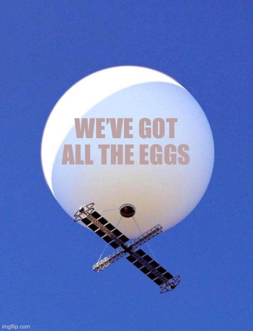 The Yolks on You | WE’VE GOT ALL THE EGGS | image tagged in chinese spy balloon,eggs,funny memes | made w/ Imgflip meme maker
