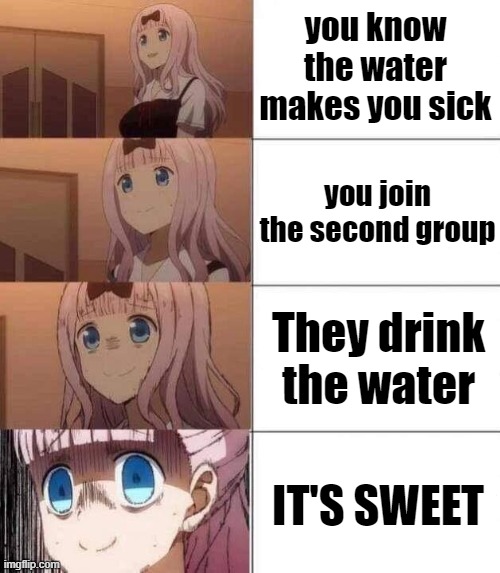 chika template | you know the water makes you sick; you join the second group; They drink the water; IT'S SWEET | image tagged in chika template | made w/ Imgflip meme maker