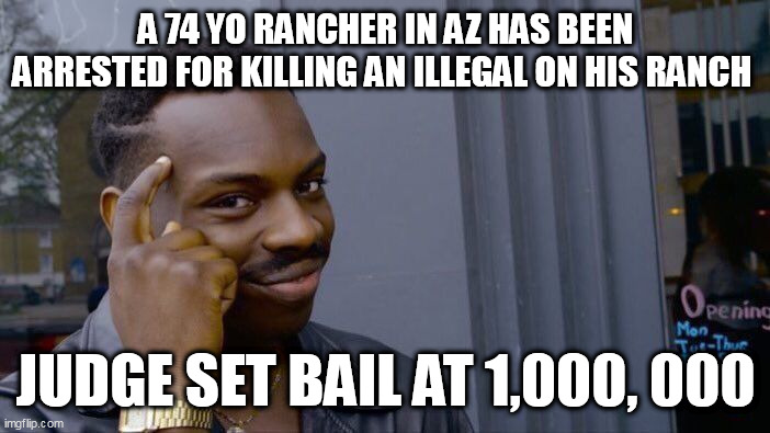 Roll Safe Think About It Meme | A 74 YO RANCHER IN AZ HAS BEEN ARRESTED FOR KILLING AN ILLEGAL ON HIS RANCH; JUDGE SET BAIL AT 1,000, 000 | image tagged in memes,roll safe think about it | made w/ Imgflip meme maker